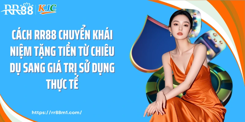 Cách RR88 chuyển khái niệm tặng tiền từ chiêu dụ sang giá trị sử dụng thực tế