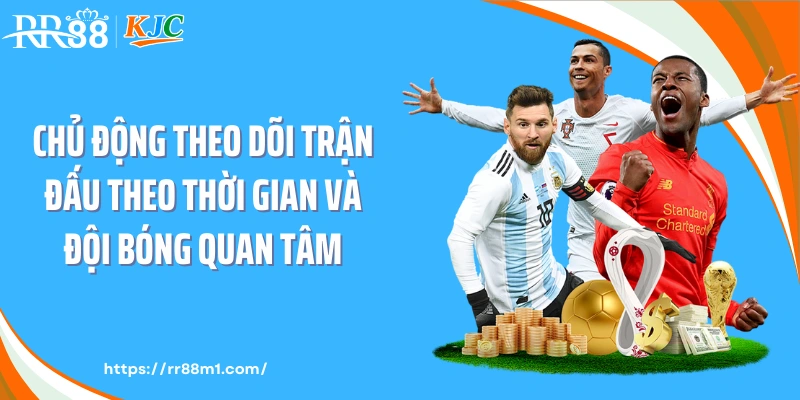 Chủ động theo dõi trận đấu theo thời gian và đội bóng quan tâm