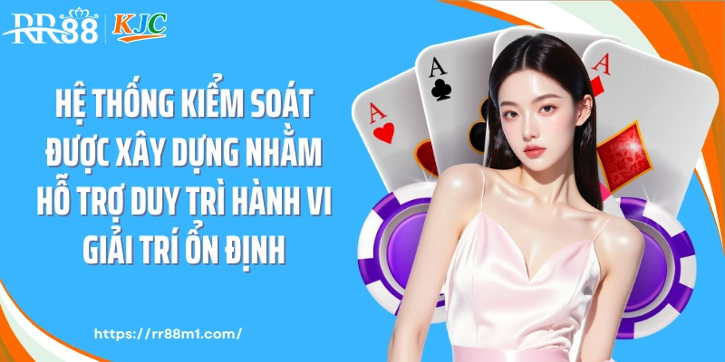 Hệ thống kiểm soát được xây dựng nhằm hỗ trợ duy trì hành vi giải trí ổn định