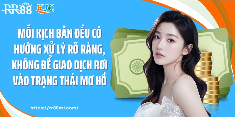 Mỗi kịch bản đều có hướng xử lý rõ ràng, không để giao dịch rơi vào trạng thái mơ hồ