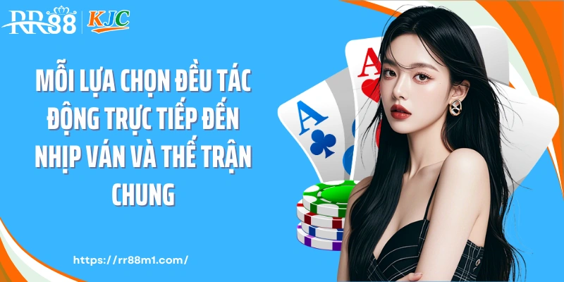 Mỗi lựa chọn đều tác động trực tiếp đến nhịp ván và thế trận chung