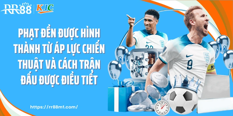 Phạt đền được hình thành từ áp lực chiến thuật và cách trận đấu được điều tiết