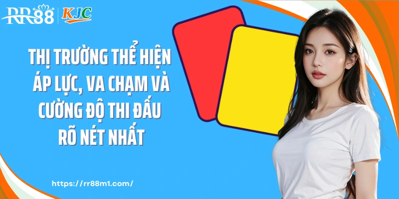 Thị trường thể hiện áp lực, va chạm và cường độ thi đấu rõ nét nhất